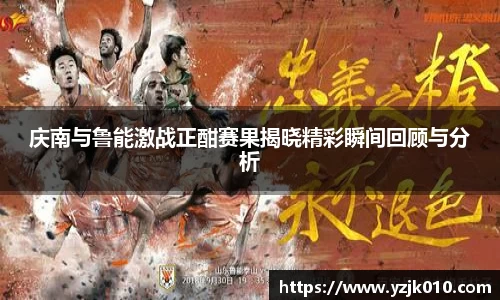 庆南与鲁能激战正酣赛果揭晓精彩瞬间回顾与分析