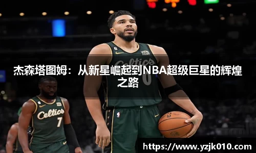 杰森塔图姆：从新星崛起到NBA超级巨星的辉煌之路