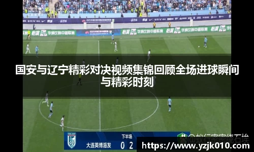 国安与辽宁精彩对决视频集锦回顾全场进球瞬间与精彩时刻