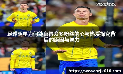 足球明星为何能赢得众多粉丝的心与热爱探究背后的原因与魅力