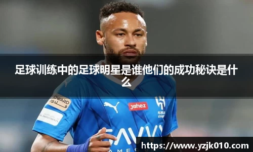 足球训练中的足球明星是谁他们的成功秘诀是什么