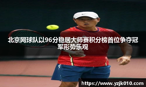 北京网球队以96分稳居大师赛积分榜首位争夺冠军形势乐观