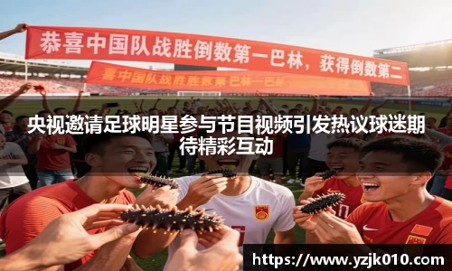 央视邀请足球明星参与节目视频引发热议球迷期待精彩互动