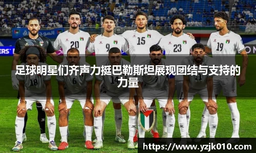 足球明星们齐声力挺巴勒斯坦展现团结与支持的力量