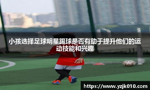 小孩选择足球明星踢球是否有助于提升他们的运动技能和兴趣