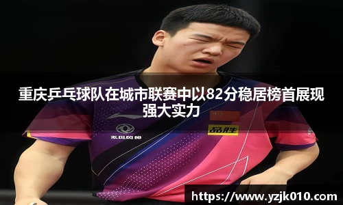 重庆乒乓球队在城市联赛中以82分稳居榜首展现强大实力
