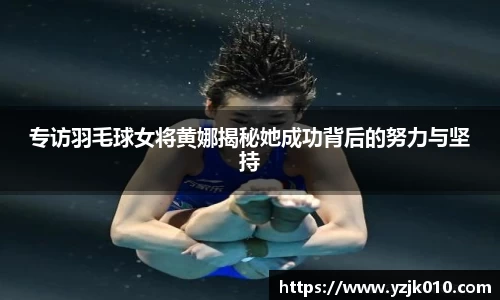 专访羽毛球女将黄娜揭秘她成功背后的努力与坚持