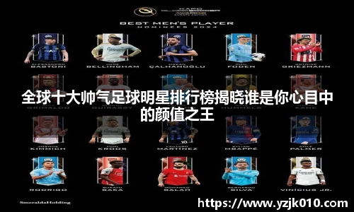 全球十大帅气足球明星排行榜揭晓谁是你心目中的颜值之王